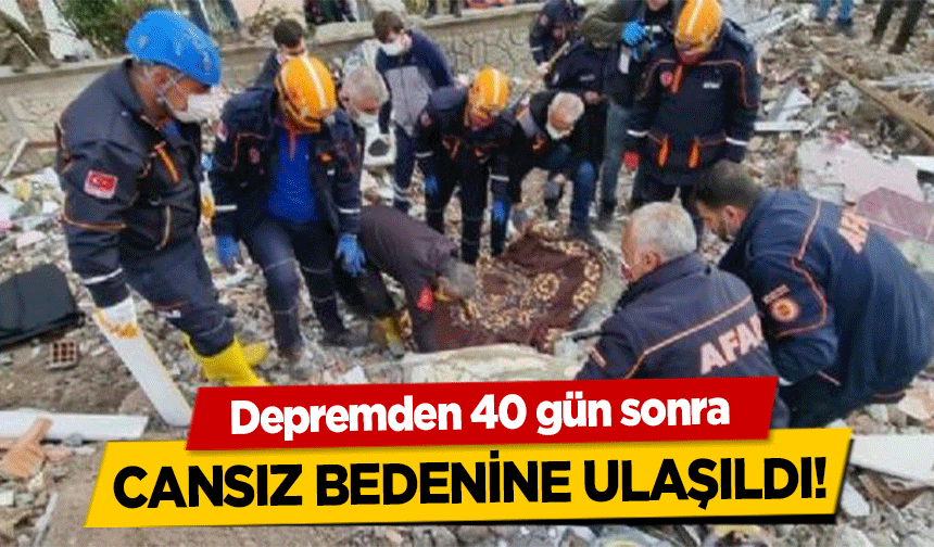 Depremden 40 gün sonra cansız bedenine ulaşıldı!