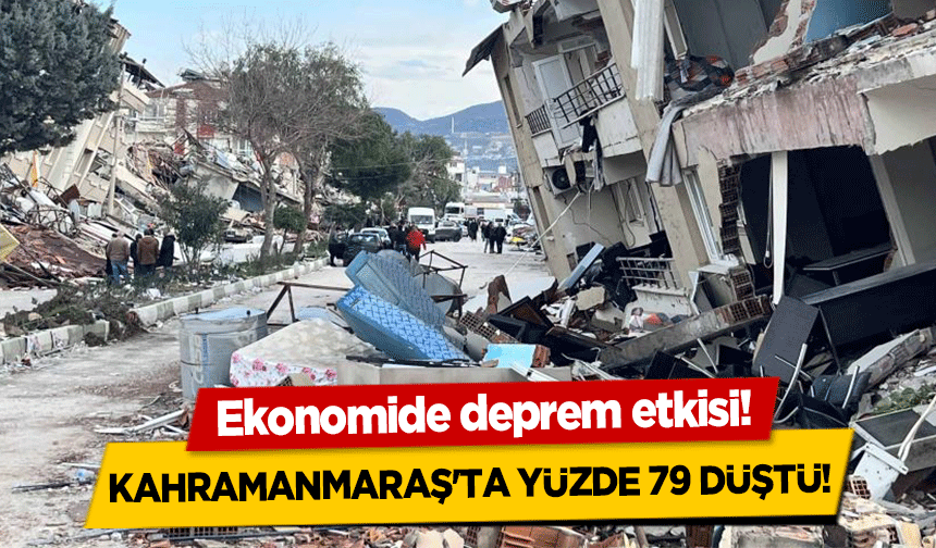 Ekonomide deprem etkisi! Kahramanmaraş'ta yüzde 79 düştü!