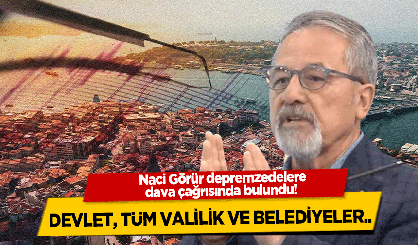 Naci Görür, depremzedelere dava çağrısında bulundu! Devlet, tüm valilik ve belediyeler..