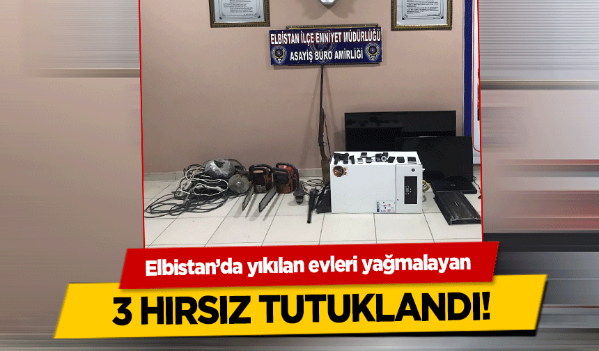 Elbistan’da yıkılan evleri yağmalayan 3 hırsız tutuklandı!