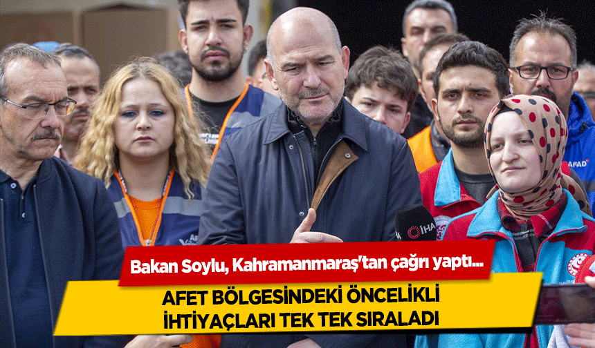 Bakan Soylu, Kahramanmaraş'tan çağrı yaptı! Afet Bölgesindeki Öncelikli İhtiyaçları Tek Tek Sıraladı