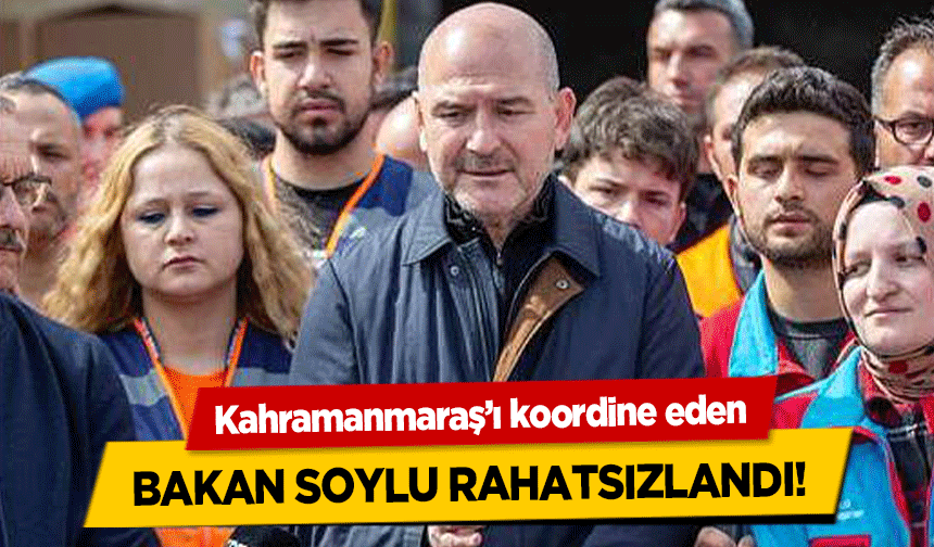 Kahramanmaraş’ı koordine eden Bakan Soylu rahatsızlandı!