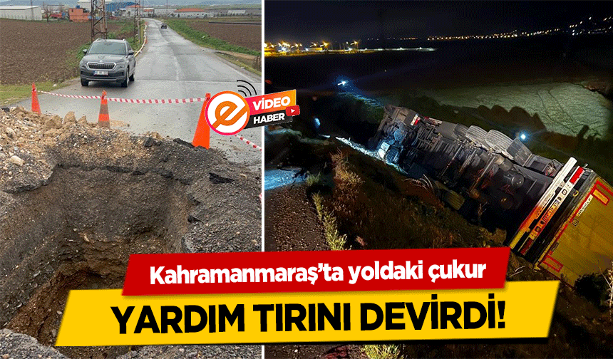 Kahramanmaraş’ta yoldaki çukur yardım tırını devirdi!