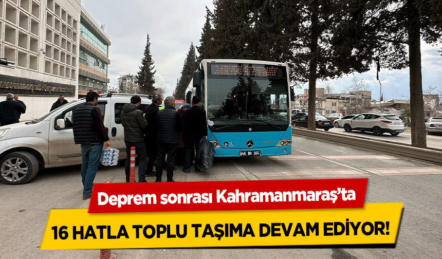 Deprem sonrası Kahramanmaraş’ta 16 hatla toplu taşıma devam ediyor!