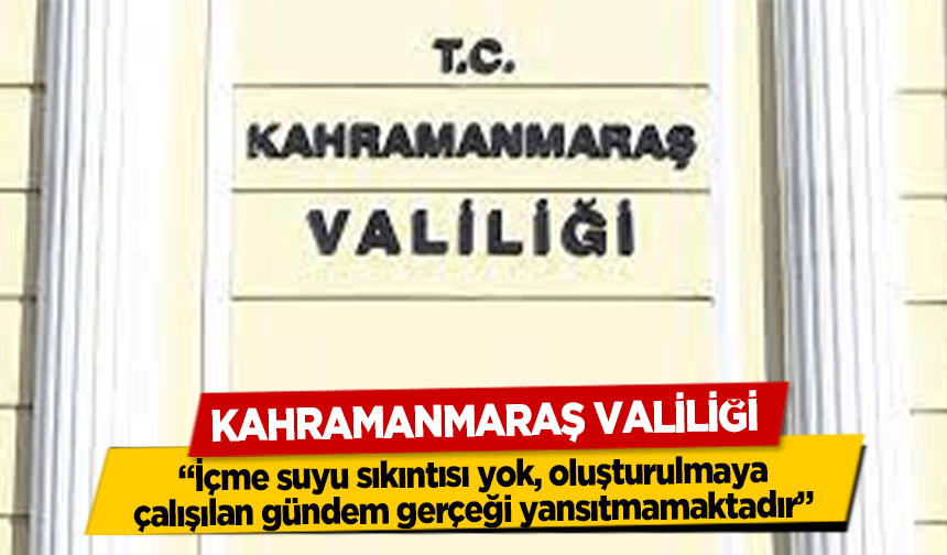 Kahramanmaraş Valiliği, “İçme suyu sıkıntısı yok, oluşturulmaya çalışılan gündem gerçeği yansıtmamaktadır”