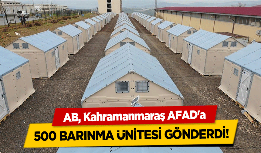 AB, Kahramanmaraş AFAD'a 500 barınma ünitesi gönderdi!