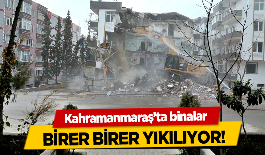 Kahramanmaraş’ta binalar birer birer yıkılıyor!