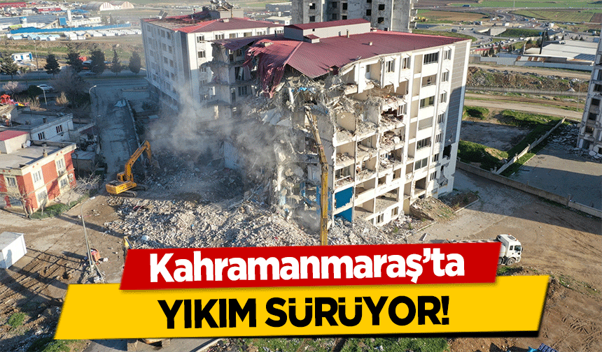 Kahramanmaraş'ta yıkım sürüyor!