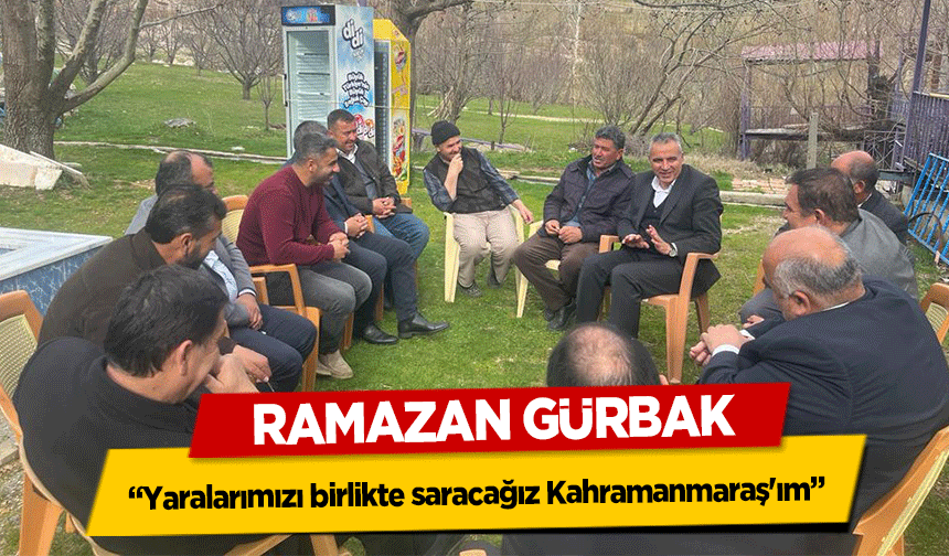 Ramazan Gürbak, ‘Yaralarımızı birlikte saracağız Kahramanmaraş'ım’