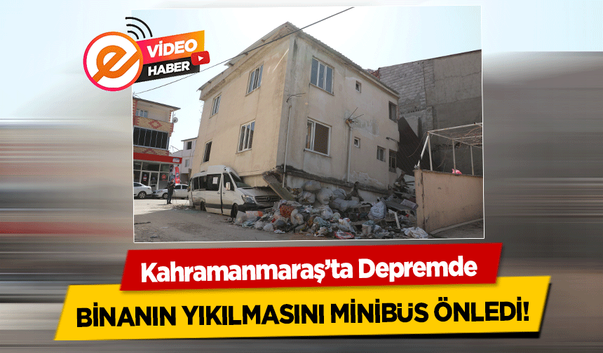 Kahramanmaraş’ta Depremde binanın yıkılmasını minibüs önledi