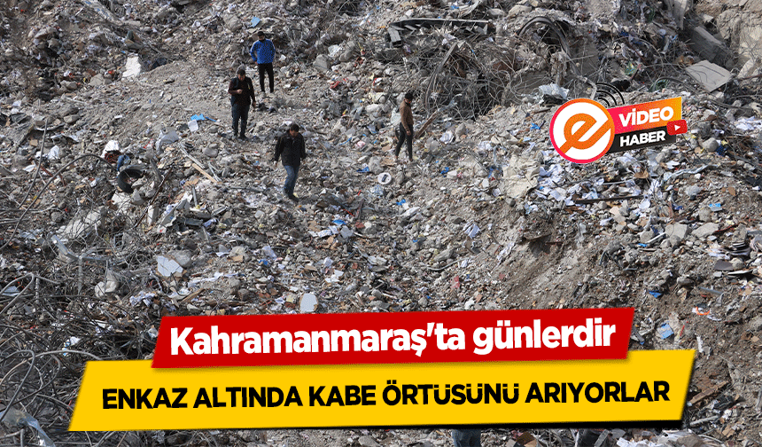 Kahramanmaraş'ta günlerdir enkaz altında kabe örtüsünü arıyorlar