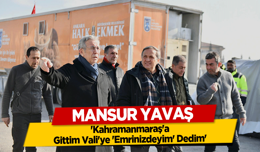 Mansur Yavaş, 'Kahramanmaraş'a Gittim Vali'ye 'Emrinizdeyim' Dedim'