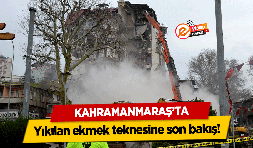 Kahramanmaraş’ta yıkılan ekmek teknesine son bakış!