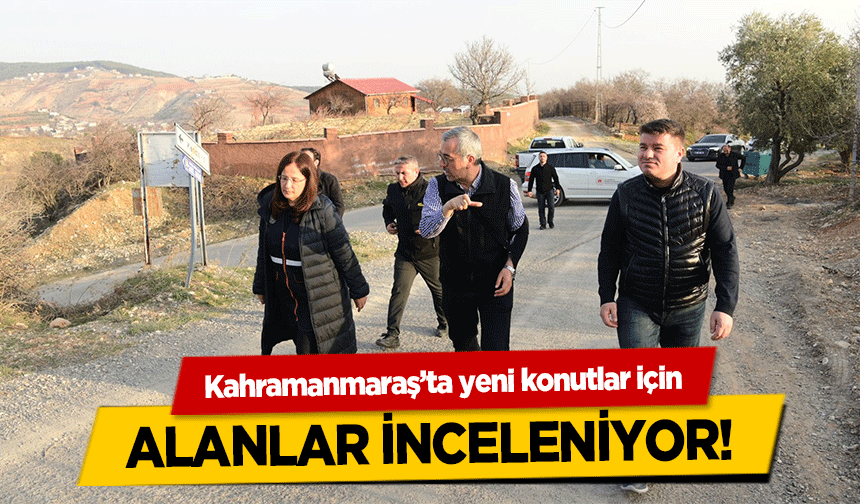 Kahramanmaraş’ta yeni konutlar için alanlar inceleniyor 