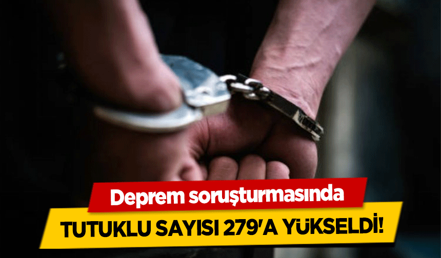 Deprem soruşturmasında tutuklu sayısı 279'a yükseldi