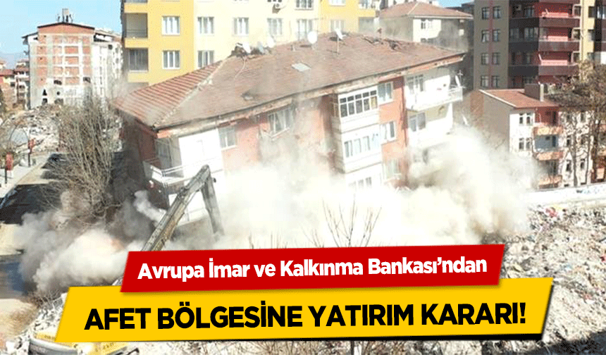 Avrupa İmar ve Kalkınma Bankası’ndan Afet Bölgesine Yatırım Kararı!