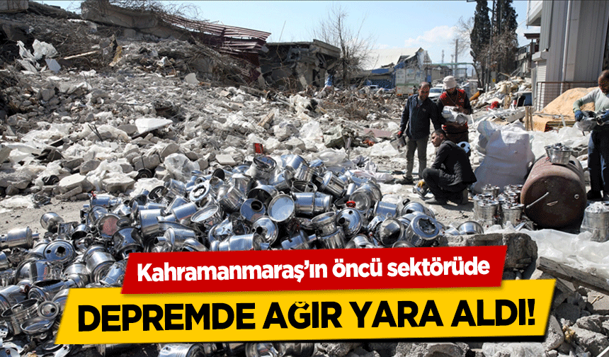 Kahramanmaraş’ın öncü sektörüde depremde ağır yara aldı!