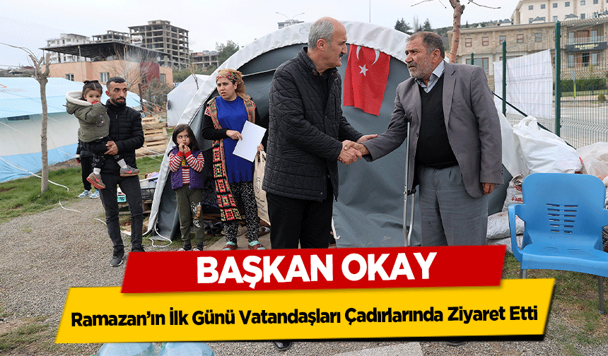 Başkan Okay, Ramazan’ın İlk Günü Vatandaşları Çadırlarında Ziyaret Etti