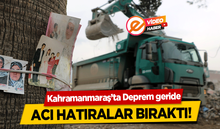 Kahramanmaraş’ta Deprem geride acı hatıralar bıraktı!