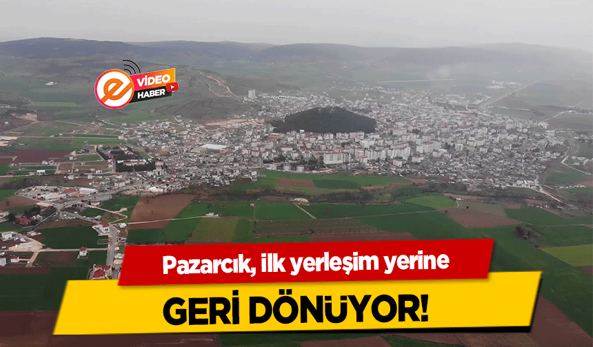 Pazarcık, ilk yerleşim yerine geri dönüyor!