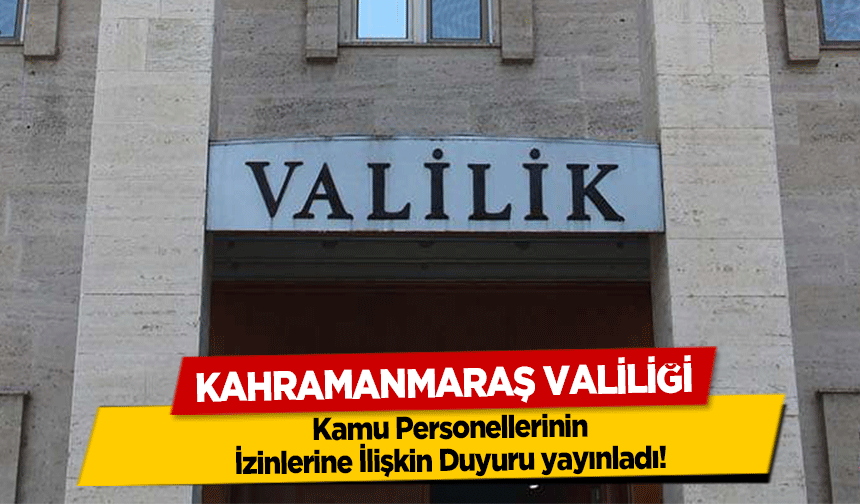 Kahramanmaraş Valiliği Kamu Personellerinin İzinlerine İlişkin Duyuru yayınladı!