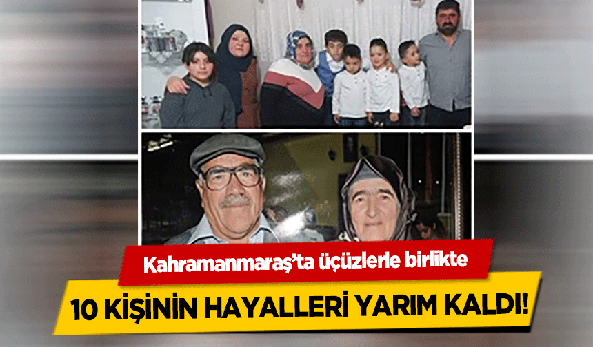 Kahramanmaraş’ta üçüzlerle birlikte 10 kişinin hayalleri yarım kaldı!