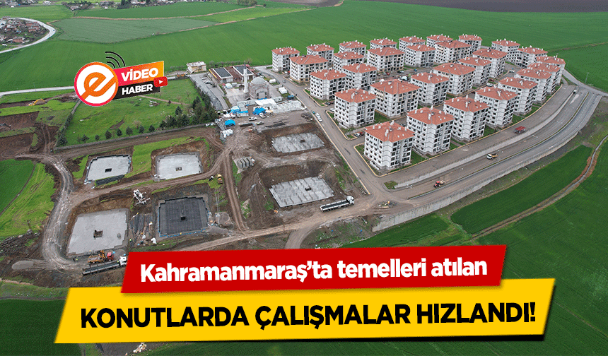 Kahramanmaraş’ta temelleri atılan konutlarda çalışmalar hızlandı!