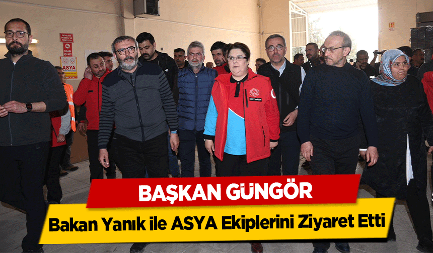 Başkan Güngör, Bakan Yanık ile ASYA Ekiplerini Ziyaret Etti