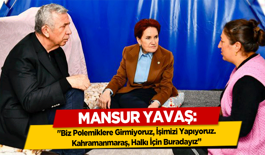 Mansur Yavaş, ‘Biz Polemiklere Girmiyoruz, İşimizi Yapıyoruz, Kahramanmaraş, Halkı İçin Buradayız’