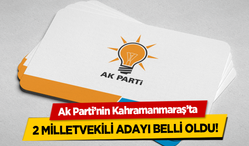 Ak Parti’nin Kahramanmaraş’ta 2 milletvekili adayı belli oldu!