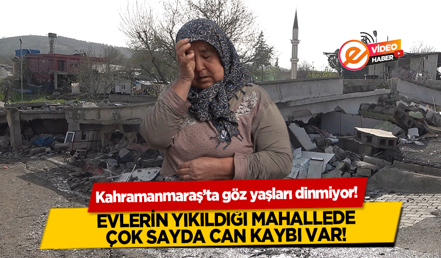 Kahramanmaraş’ta göz yaşları dinmiyor! Evlerin yıkıldığı mahallede çok sayda can kaybı var!