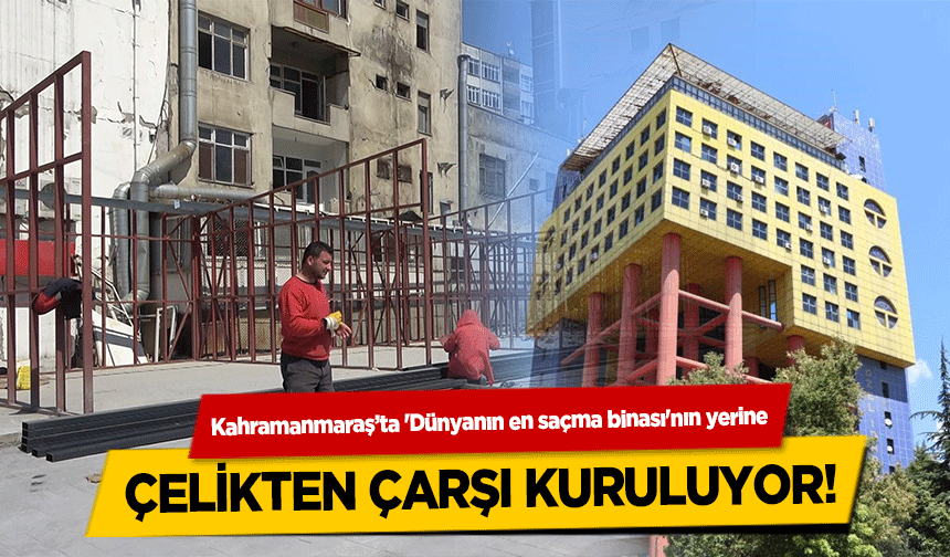 Kahramanmaraş’ta 'Dünyanın en saçma binası'nın yerine çelikten çarşı kuruluyor!