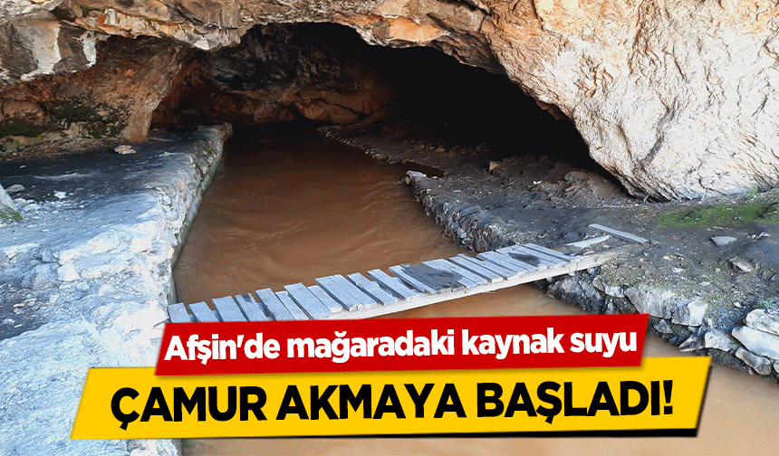 Afşin'de mağaradaki kaynak suyu çamur akmaya başladı!