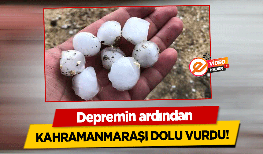 Depremin ardından Kahramanmaraşı Dolu Vurdu! Misket büyüklüğünde yağdı!