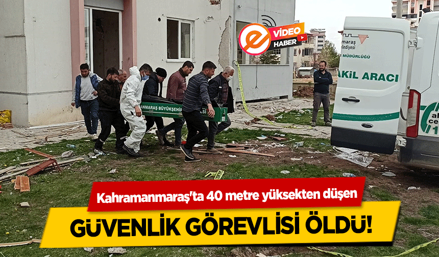 Kahramanmaraş'ta 40 metre yüksekten düşen güvenlik görevlisi öldü!