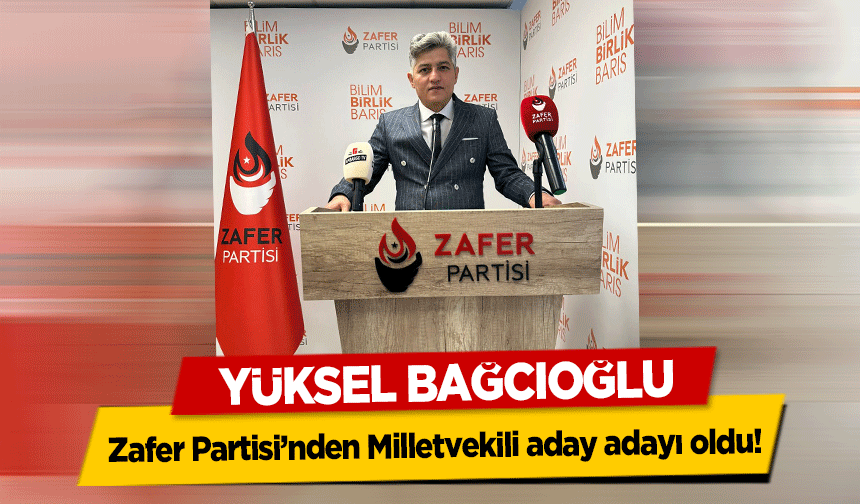 Yüksel Bağcıoğlu, Zafer Partisi’nden Milletvekili aday adayı oldu!