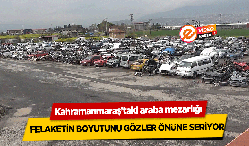 Kahramanmaraş’taki araba mezarlığı felaketin boyutunu gözler önüne seriyor