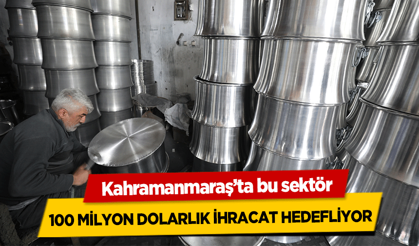 Kahramanmaraş’ta bu sektör 100 milyon dolarlık ihracat hedefliyor