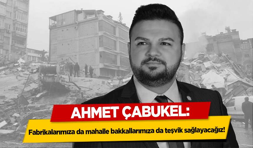 Ahmet Çabukel, Fabrikalarımıza da mahalle bakkallarımıza da teşvik sağlayacağız!