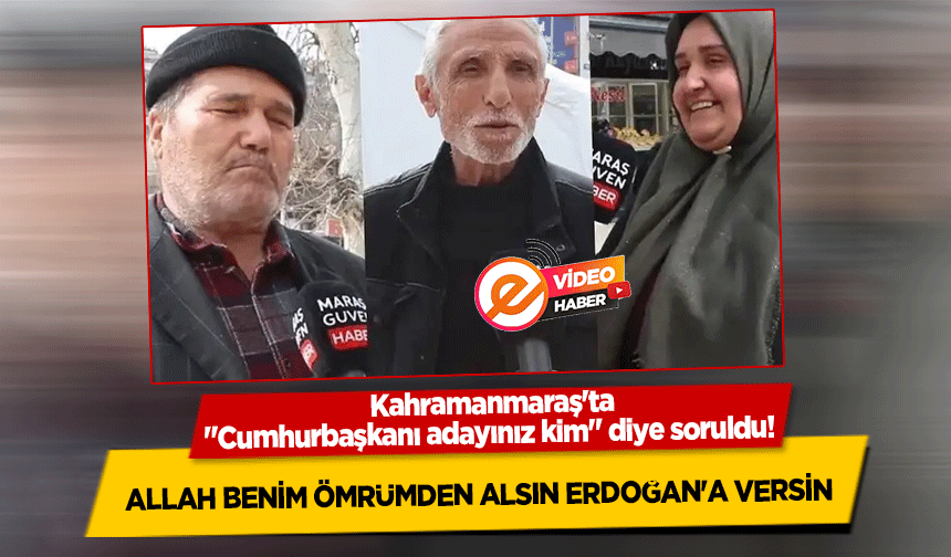 Kahramanmaraş'ta "Cumhurbaşkanı adayınız kim" diye soruldu! ‘Allah Benim Ömrümden Alsın Erdoğan'a Versin’