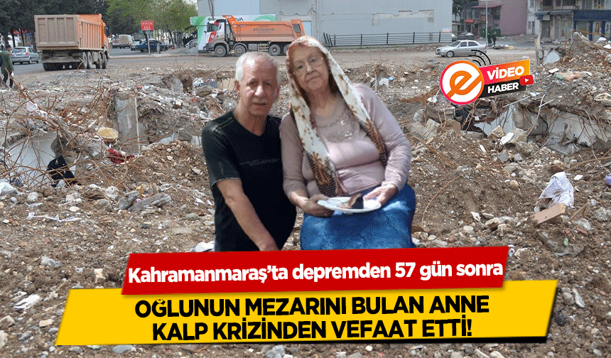 Kahramanmaraş’ta depremden 57 gün sonra oğlunun mezarını bulan anne kalp krizinden vefat etti!