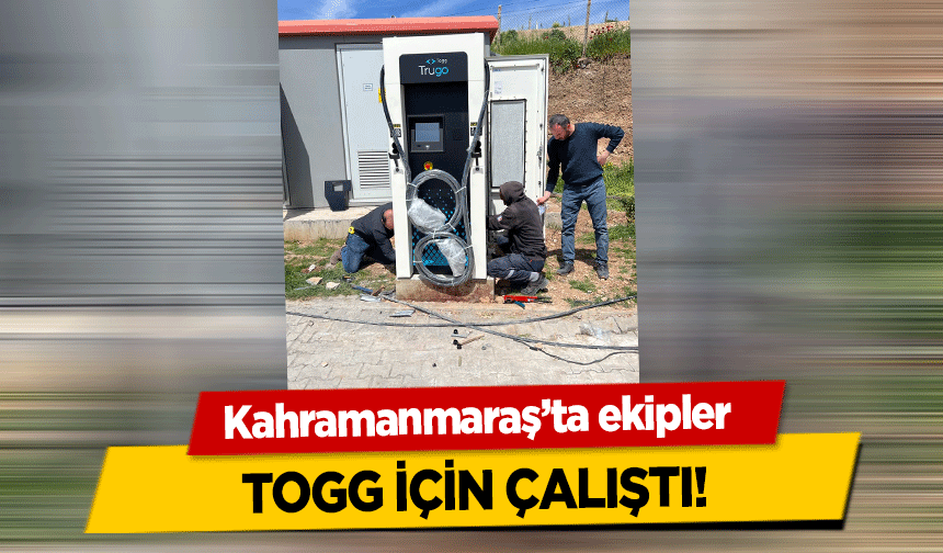 Kahramanmaraş’ta ekipler TOGG için çalıştı!