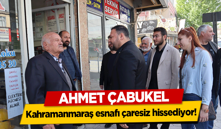 Ahmet Çabukel, Kahramanmaraş esnafı çaresiz hissediyor!