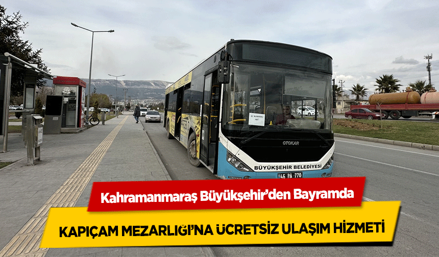 Kahramanmaraş Büyükşehir’den Bayramda Kapıçam Mezarlığı’na Ücretsiz Ulaşım Hizmeti