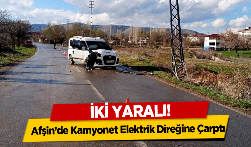 Afşin’de Kamyonet Elektrik Direğine Çarptı! 2 Yaralı