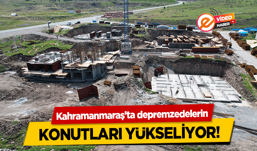 Kahramanmaraş’ta depremzedelerin konutları yükseliyor