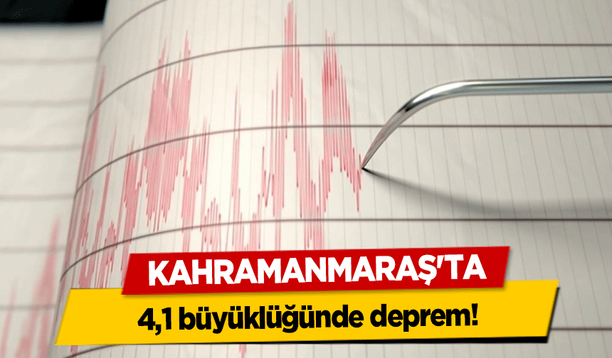 Kahramanmaraş'ta 4,1 büyüklüğünde deprem