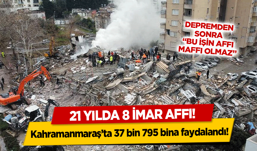 21 yılda 8 imar affı! Kahramanmaraş’ta 37 bin 795 bina faydalandı!