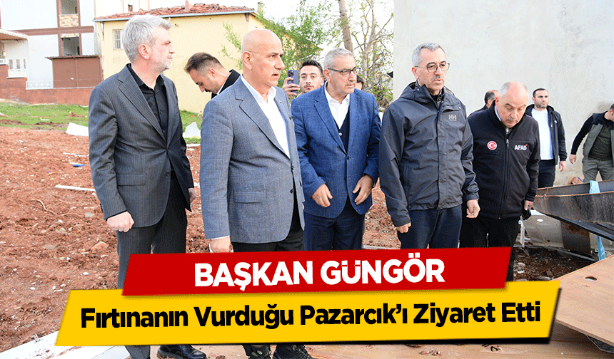 Başkan Güngör, Fırtınanın Vurduğu Pazarcık’ı Ziyaret Etti