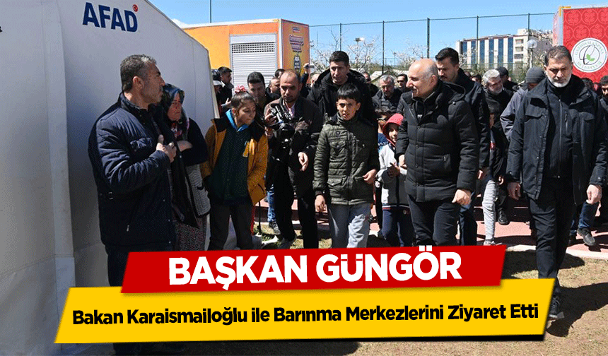 Başkan Güngör, Bakan Karaismailoğlu ile Barınma Merkezlerini Ziyaret Etti